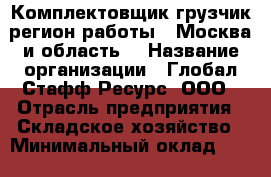 Комплектовщик-грузчик(регион работы - Москва и область) › Название организации ­ Глобал Стафф Ресурс, ООО › Отрасль предприятия ­ Складское хозяйство › Минимальный оклад ­ 25 000 - Все города Работа » Вакансии   . Адыгея респ.,Адыгейск г.